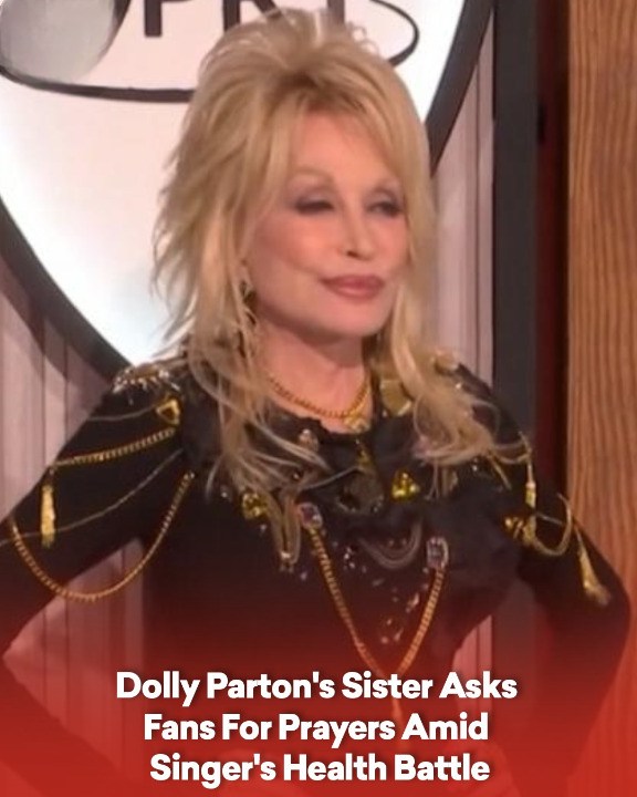 Dolly Parton’s Sister Asks Fans For Prayers Amid Singer’s Health Battle